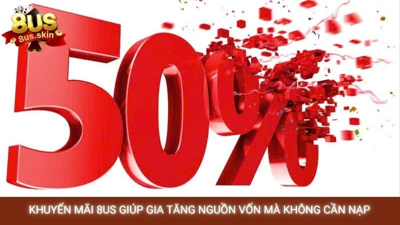 Khuyến mãi 8US giúp gia tăng nguồn vốn mà không cần nạp