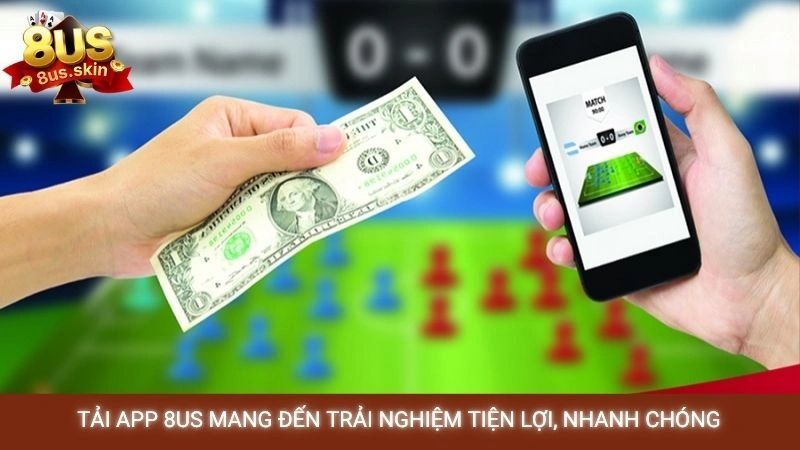 Tải app 8US mang đến trải nghiệm tiện lợi, nhanh chóng