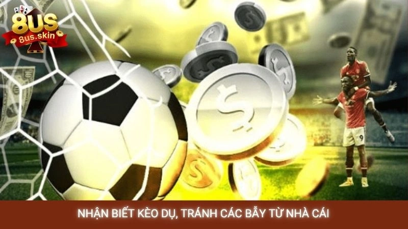 Cách đọc kèo nhà cái 8US chuẩn xác cho người mới bắt đầu 4 Nhận biết kèo dụ, tránh các bẫy từ nhà cái