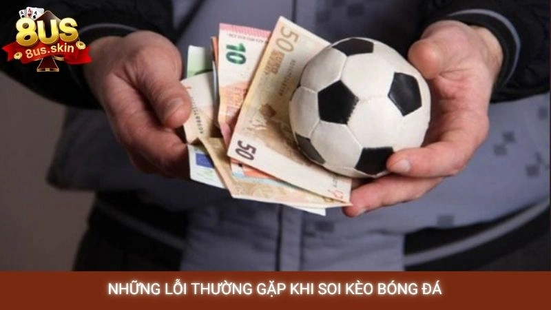 Soi kèo bóng đá 8US - Nhận định chuyên gia, tỷ lệ thắng cao 4 Những lỗi thường gặp khi soi kèo bóng đá